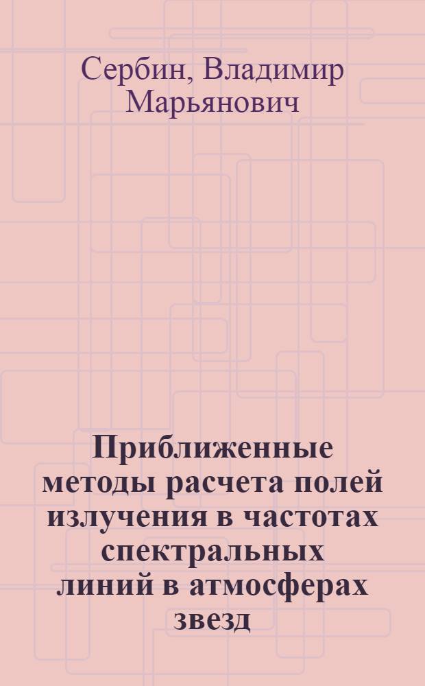 Приближенные методы расчета полей излучения в частотах спектральных линий в атмосферах звезд : Автореф. дис. на соиск. учен. степ. канд. физ.-мат. наук : (01.03.02)