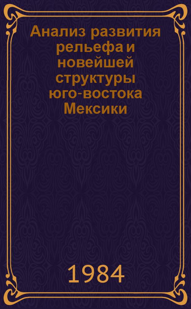 Анализ развития рельефа и новейшей структуры юго-востока Мексики : Автореф. дис. на соиск. учен. степ. канд. геол.-минерал. наук : (04.00.04)