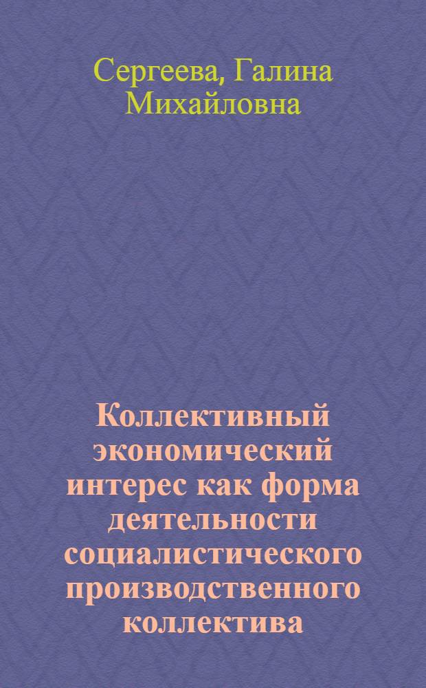 Коллективный экономический интерес как форма деятельности социалистического производственного коллектива : Автореф. дис. на соиск. учен. степ. к. э. н