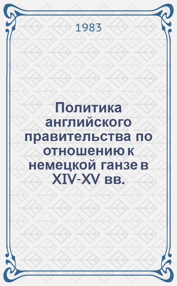 Политика английского правительства по отношению к немецкой ганзе в XIV-XV вв. : Автореф. дис. на соиск. учен. степ. канд. ист. наук : (07.00.03)