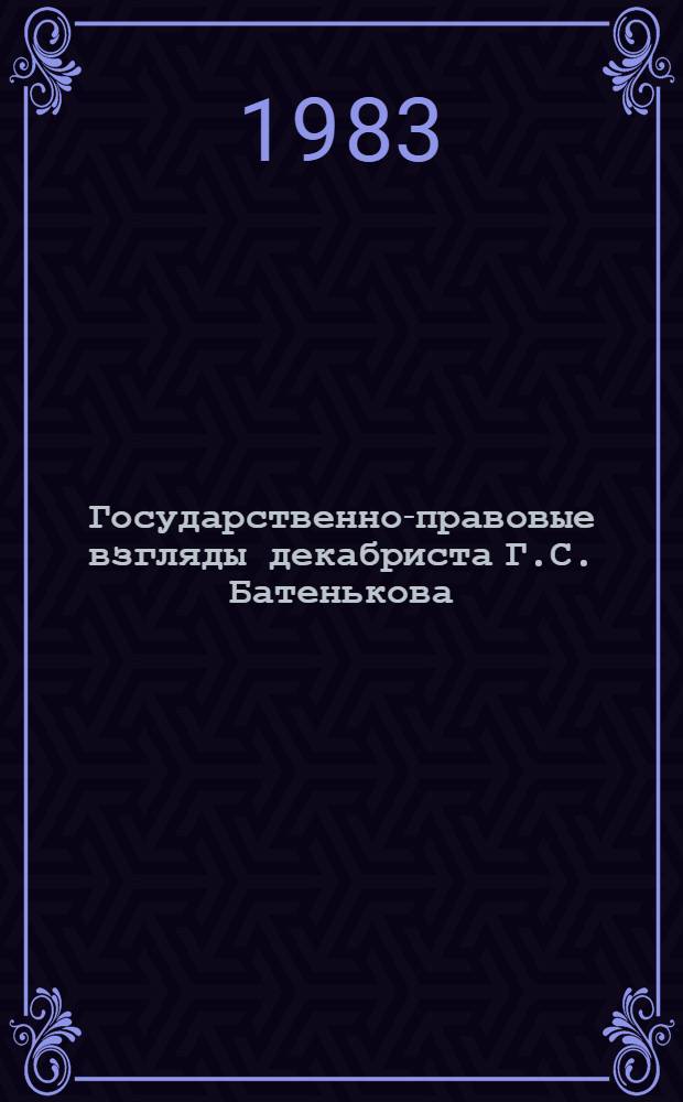 Государственно-правовые взгляды декабриста Г.С. Батенькова : Автореф. дис. на соиск. учен. степ. канд. юрид. наук : (12.00.01)