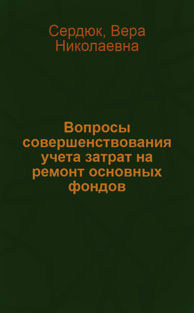 Вопросы совершенствования учета затрат на ремонт основных фондов : (На прим. угольных шахт УССР) : Автореф. дис. на соиск. учен. степ. канд. экон. наук : (08.00.12)