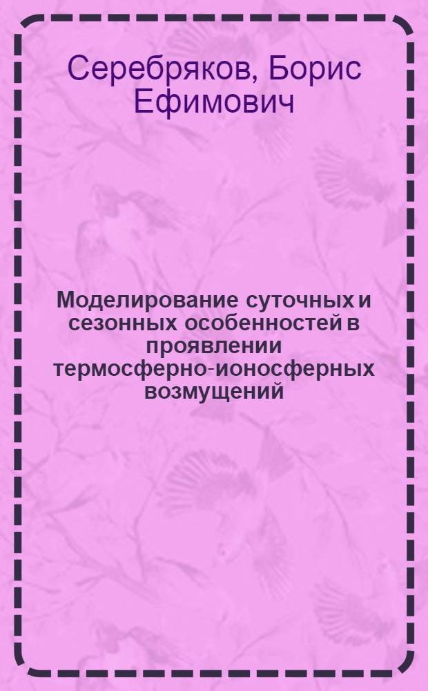 Моделирование суточных и сезонных особенностей в проявлении термосферно-ионосферных возмущений : Автореф. дис. на соиск. учен. степ. канд. физ.-мат. наук : (01.04.12)