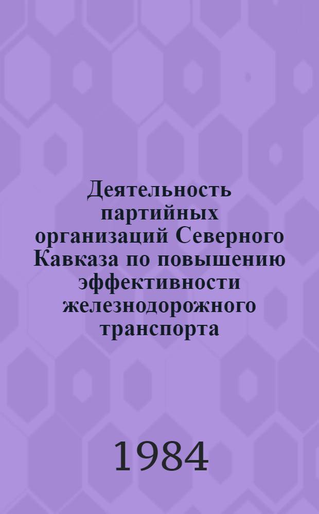 Деятельность партийных организаций Северного Кавказа по повышению эффективности железнодорожного транспорта (1966-1970 гг.) : Автореф. дис. на соиск. учен. степ. канд. ист. наук : (07.00.01)