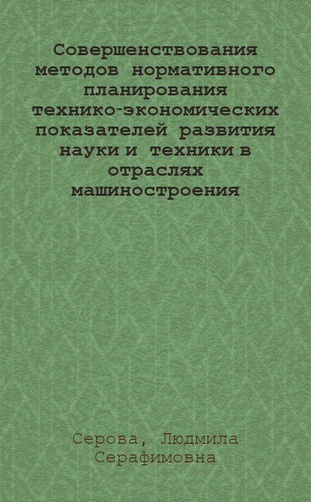Совершенствования методов нормативного планирования технико-экономических показателей развития науки и техники в отраслях машиностроения : Автореф. дис. на соиск. учен. степ. к. э. н