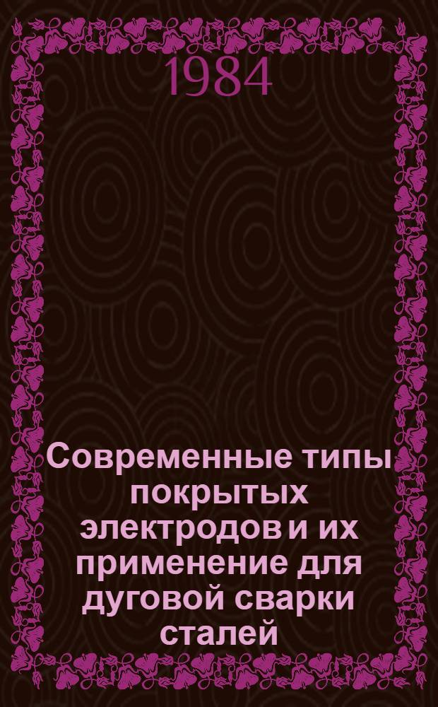 Современные типы покрытых электродов и их применение для дуговой сварки сталей : Учеб. пособие для слушателей заоч. курсов повышения квалификации ИТР по технологии и оборуд. свароч. пр-ва
