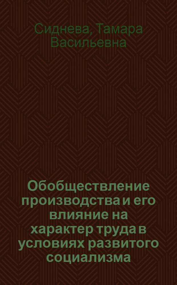 Обобществление производства и его влияние на характер труда в условиях развитого социализма : Автореф. дис. на соиск. учен. степ. канд. экон. наук : (08.00.01)