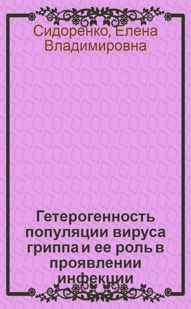 Гетерогенность популяции вируса гриппа и ее роль в проявлении инфекции : Автореф. дис. на соиск. учен. степ. д-ра биол. наук : (03.00.06)