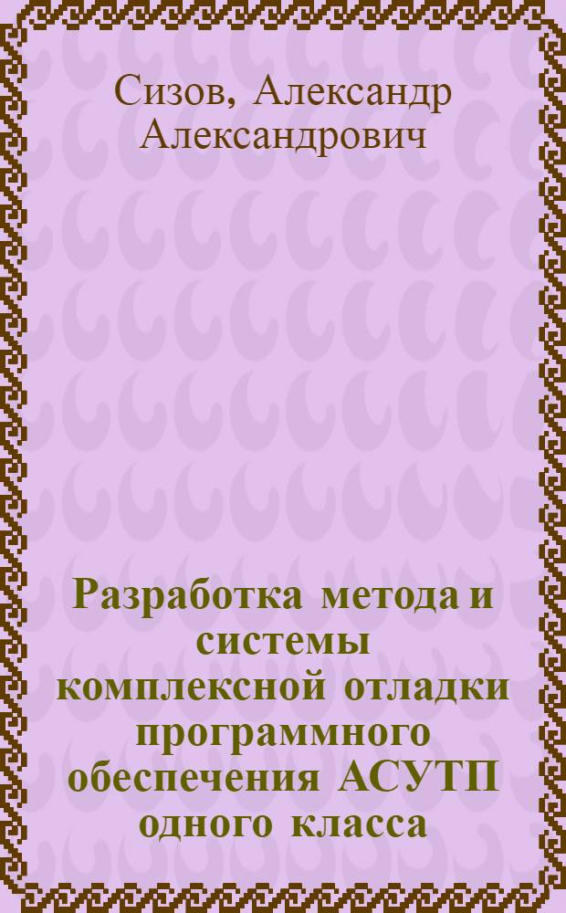 Разработка метода и системы комплексной отладки программного обеспечения АСУТП одного класса : Автореф. дис. на соиск. учен. степ. канд. техн. наук : (01.01.10)