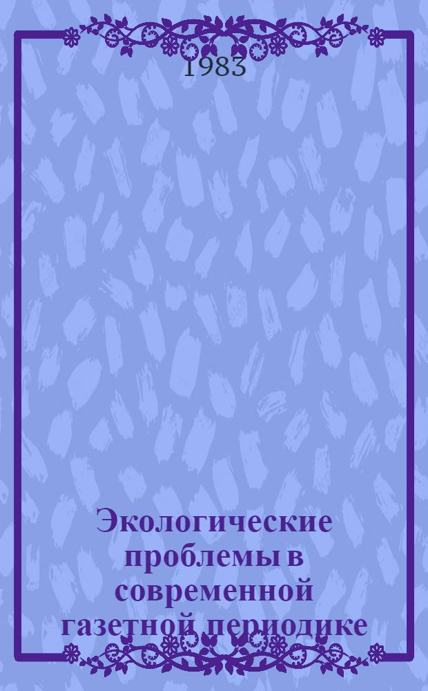 Экологические проблемы в современной газетной периодике : (На материале прессы 1976-1981 гг.) : Автореф. дис. на соиск. учен. степ. канд. филол. наук : (10.01.10)