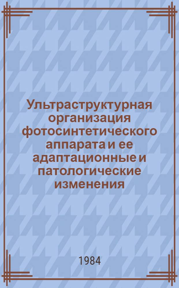 Ультраструктурная организация фотосинтетического аппарата и ее адаптационные и патологические изменения : Автореф. дис. на соиск. учен. степ. д-ра биол. наук : (03.00.12; 03.00.17)