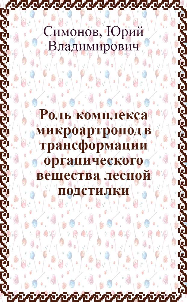 Роль комплекса микроартропод в трансформации органического вещества лесной подстилки : Автореф. дис. на соиск. учен. степ. канд. биол. наук : (03.00.08)