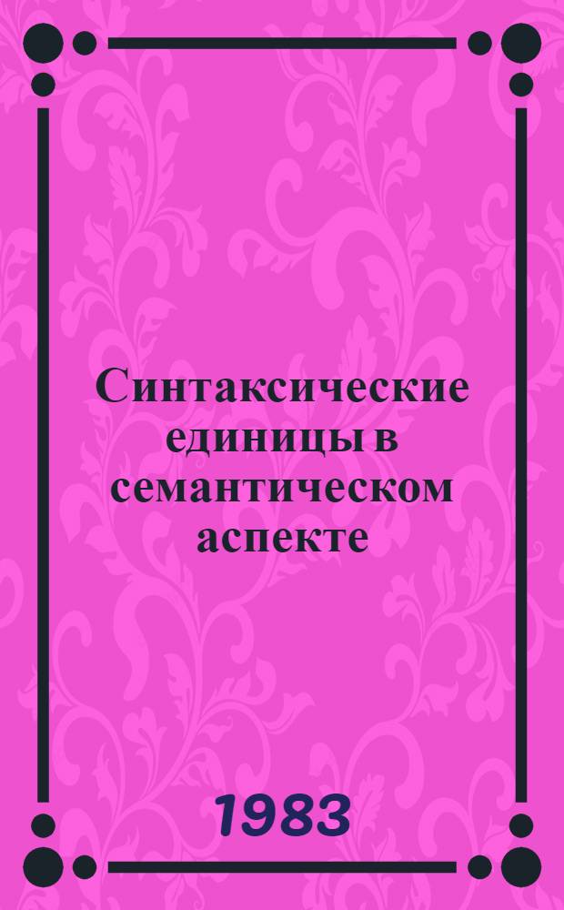 Синтаксические единицы в семантическом аспекте : Сб. науч. тр