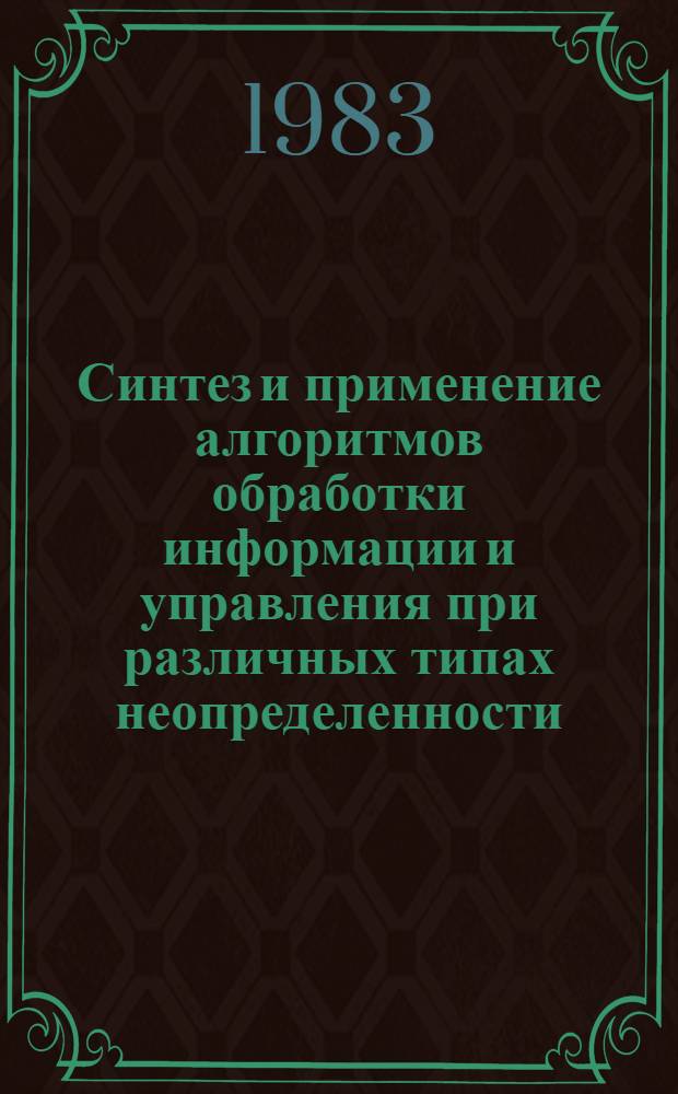 Синтез и применение алгоритмов обработки информации и управления при различных типах неопределенности : Сб. ст.