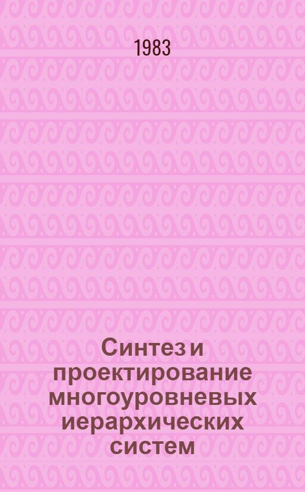 Синтез и проектирование многоуровневых иерархических систем : Материалы конф. 22-24 окт. 1982 г