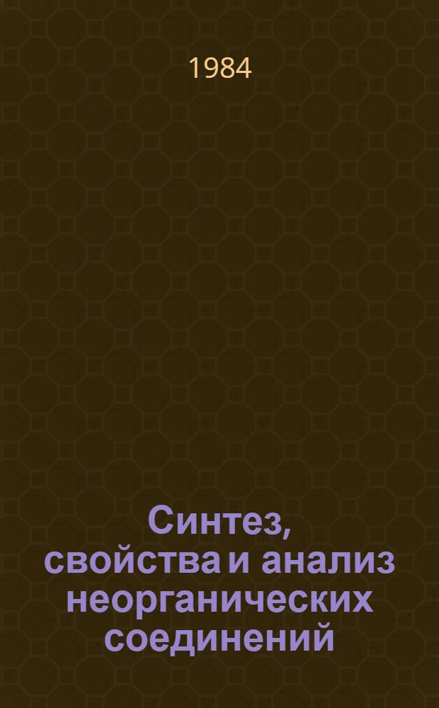 Синтез, свойства и анализ неорганических соединений : (Тез. докл. VII Науч.-техн. конф. Урал. политехн. ин-та им. С.М. Кирова, 7-9 февр. 1984 г.)