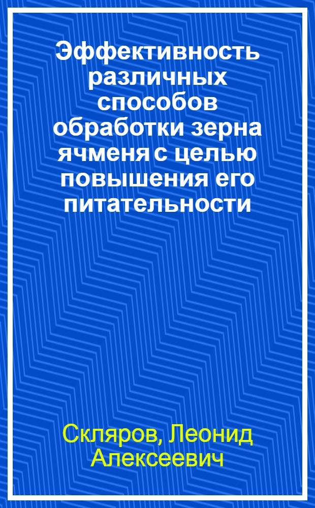 Эффективность различных способов обработки зерна ячменя с целью повышения его питательности : Автореф. дис. на соиск. учен. степ. канд. биол. наук : (03.00.13)