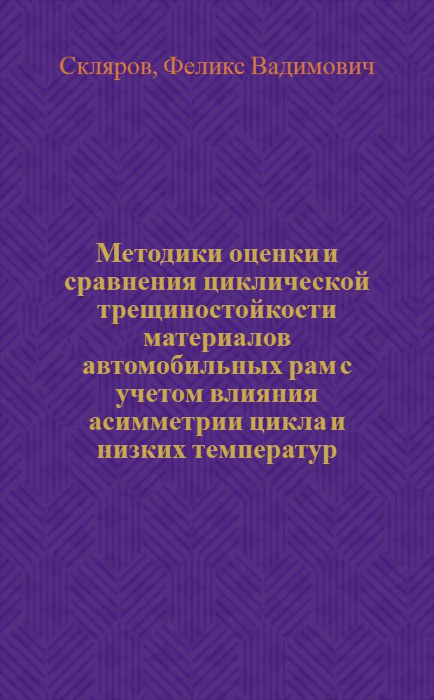Методики оценки и сравнения циклической трещиностойкости материалов автомобильных рам с учетом влияния асимметрии цикла и низких температур : Автореф. дис. на соиск. учен. степ. канд. техн. наук : (01.02.06)