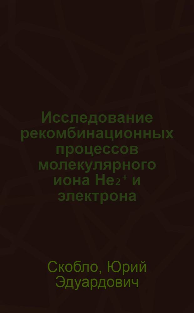 Исследование рекомбинационных процессов молекулярного иона He₂⁺ и электрона : Автореф. дис. на соиск. учен. степ. канд. физ.-мат. наук : (01.04.08)