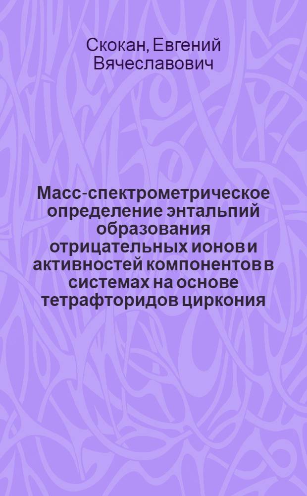 Масс-спектрометрическое определение энтальпий образования отрицательных ионов и активностей компонентов в системах на основе тетрафторидов циркония, гафния, тория, урана : Автореф. дис. на соиск. учен. степ. канд. хим. наук : (02.00.04)