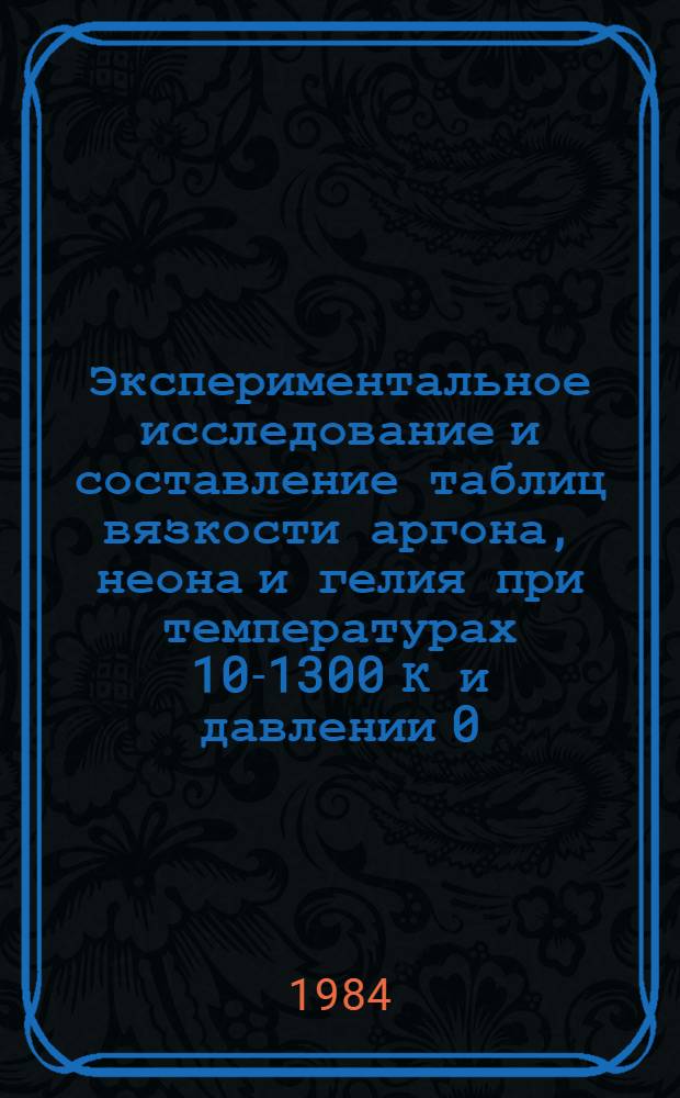 Экспериментальное исследование и составление таблиц вязкости аргона, неона и гелия при температурах 10-1300 К и давлении 0,1-100 МПА : Автореф. дис. на соиск. учен. степ. канд. техн. наук : (01.04.14)