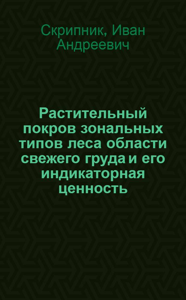 Растительный покров зональных типов леса области свежего груда и его индикаторная ценность : Автореф. дис. на соиск. учен. степ. канд. с.-х. наук : (06.03.03)