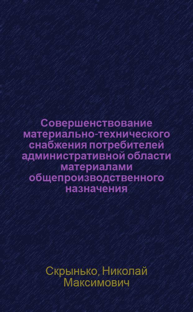 Совершенствование материально-технического снабжения потребителей административной области материалами общепроизводственного назначения : Автореф. дис. на соиск. учен. степ. канд. экон. наук : (08.00.06)