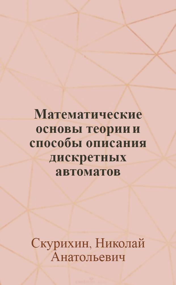 Математические основы теории и способы описания дискретных автоматов : Конспект лекций для студентов спец. 0901А, 0902А