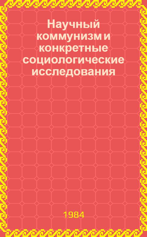 Научный коммунизм и конкретные социологические исследования : (Методол. и метод. вопр.)