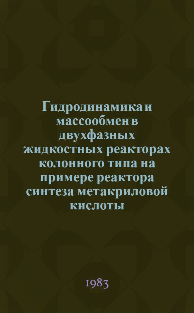 Гидродинамика и массообмен в двухфазных жидкостных реакторах колонного типа на примере реактора синтеза метакриловой кислоты : Автореф. дис. на соиск. учен. степ. канд. техн. наук : (05.17.08)