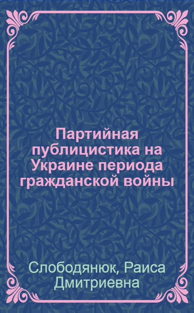 Партийная публицистика на Украине периода гражданской войны : Автореф. дис. на соиск. учен. степ. д. ист. н