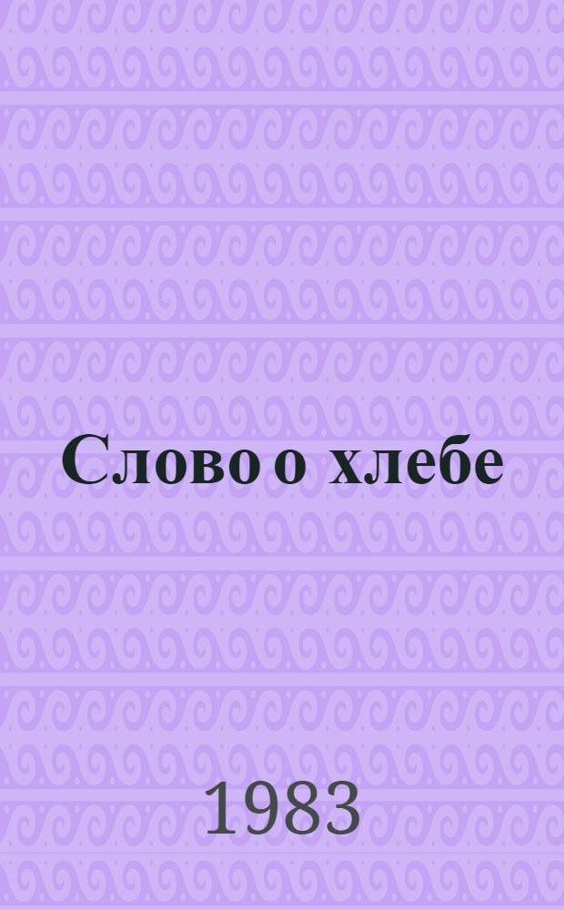 Слово о хлебе : (Метод.-библиогр. рекомендации по пропаганде с.-х. лит.)