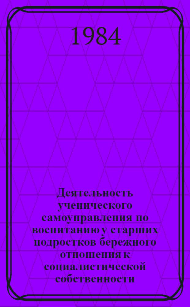 Деятельность ученического самоуправления по воспитанию у старших подростков бережного отношения к социалистической собственности : Автореф. дис. на соиск. учен. степ. канд. пед. наук : (13.00.01)