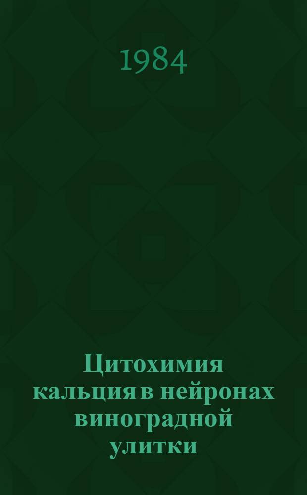 Цитохимия кальция в нейронах виноградной улитки : (Анализ изменений содерж. кальция при действии катионов разной валентности на изолирован. ганглий) : Автореф. дис. на соиск. учен. степ. канд. биол. наук : (03.00.17)