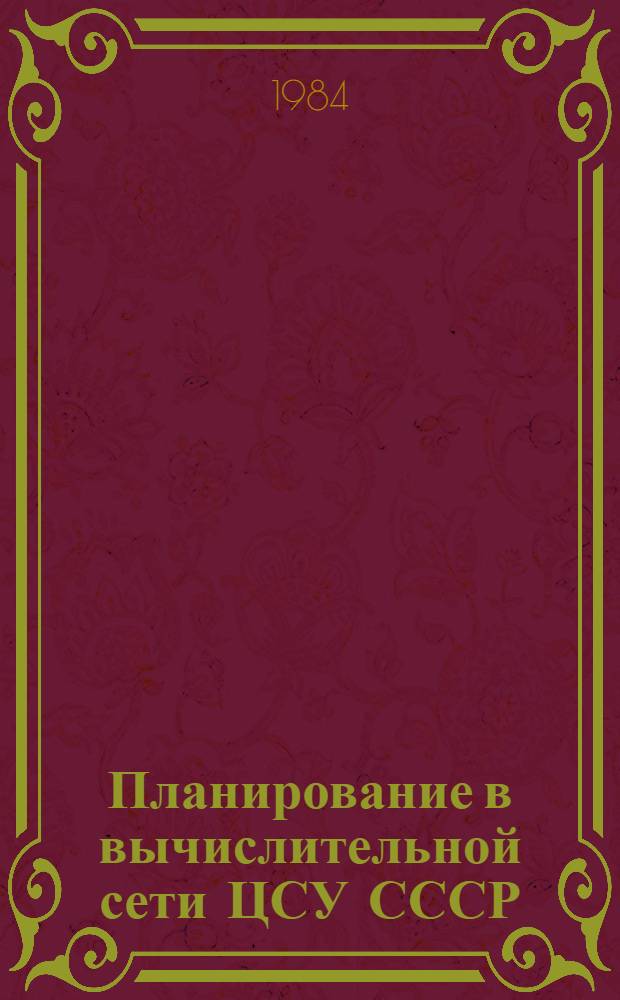 Планирование в вычислительной сети ЦСУ СССР : Учеб. пособие для курсов повышения квалификации руководящих работников и специалистов органов гос. статистики