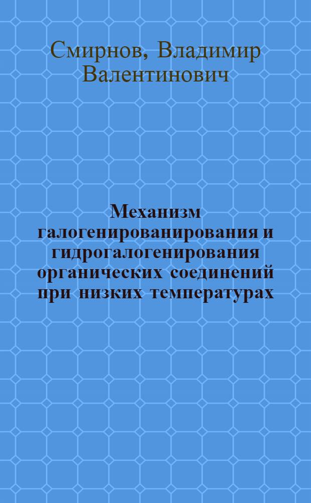 Механизм галогенированирования и гидрогалогенирования органических соединений при низких температурах : Автореф. дис. на соиск. учен. степ. д. х. н
