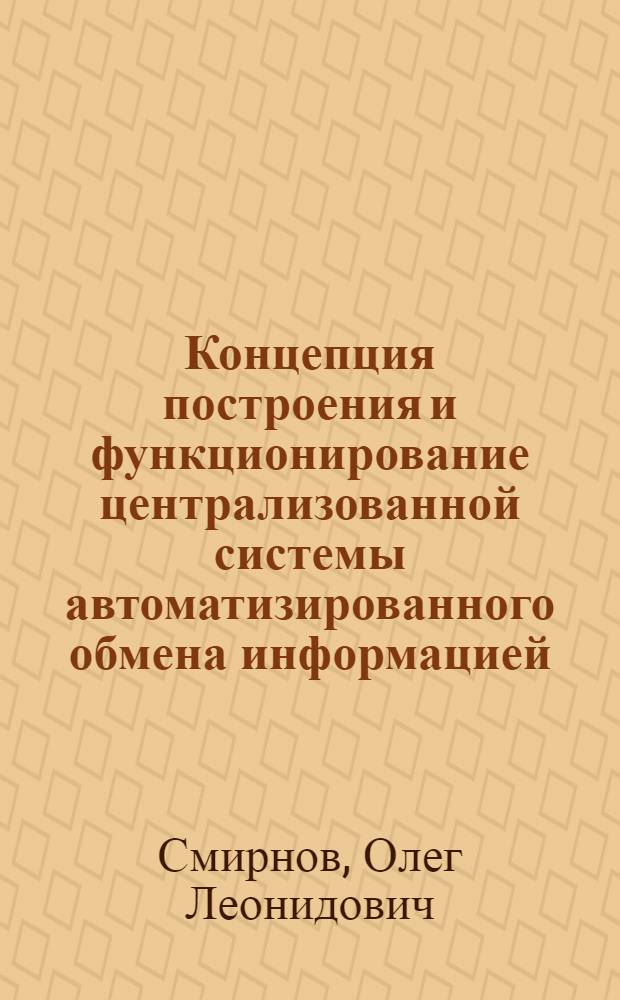 Концепция построения и функционирование централизованной системы автоматизированного обмена информацией (ЦСАО) : Препринт