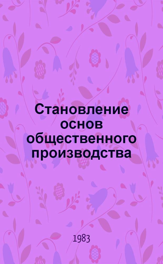 Становление основ общественного производства : (Материально-техн. аспект пробл.)