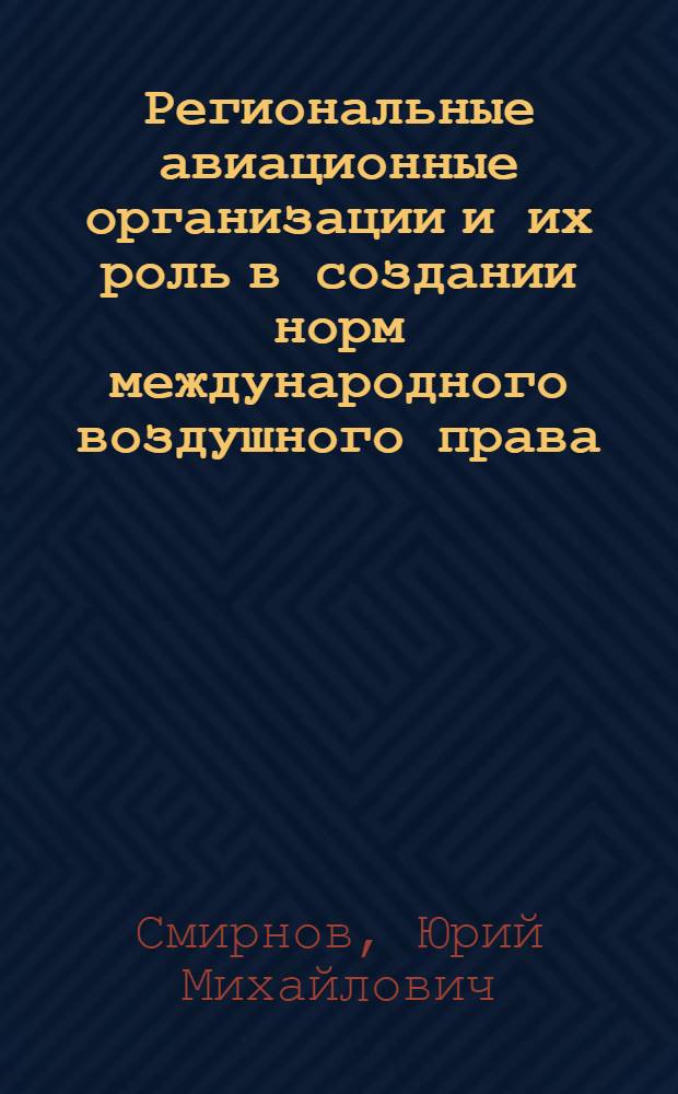 Региональные авиационные организации и их роль в создании норм международного воздушного права : Автореф. дис. на соиск. учен. степ. канд. юрид. наук : (12.00.10)