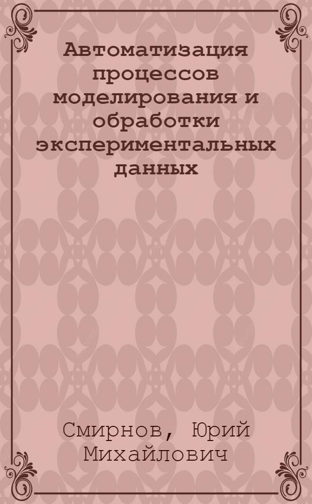 Автоматизация процессов моделирования и обработки экспериментальных данных : (Учеб. пособие)