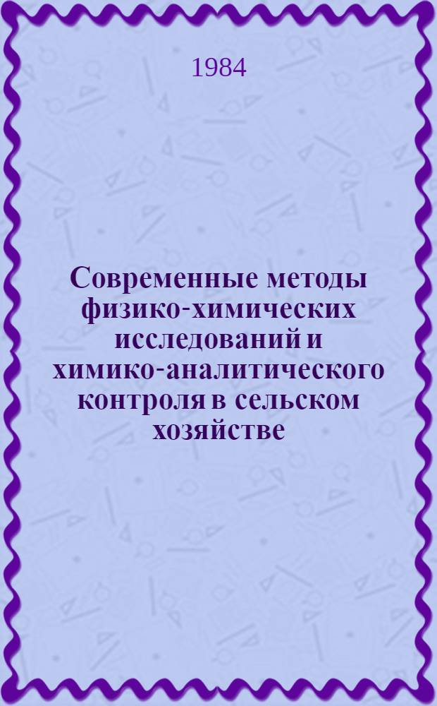 Современные методы физико-химических исследований и химико-аналитического контроля в сельском хозяйстве : Тез. 1-й межвуз. науч. конф. (24-26 марта 1984 г.)