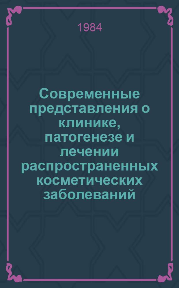 Современные представления о клинике, патогенезе и лечении распространенных косметических заболеваний : Сб. ст