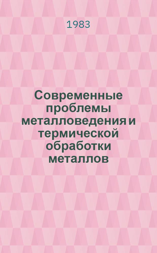 Современные проблемы металловедения и термической обработки металлов : Тез. VIII Урал. шк. металловедов-термистов, Свердловск, февр.-март, 1983 г