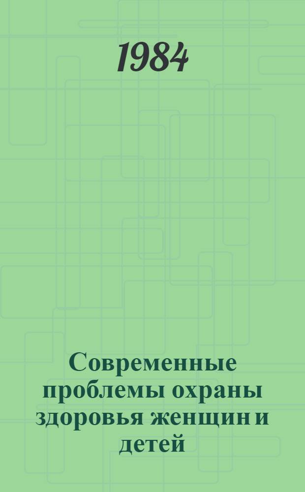 Современные проблемы охраны здоровья женщин и детей : (Сб. науч. тр.)