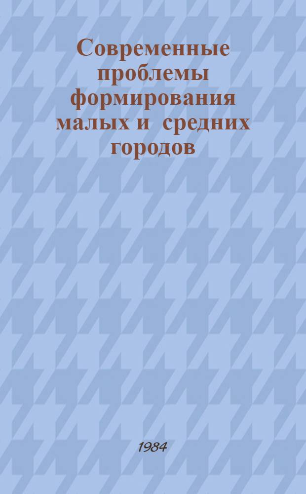 Современные проблемы формирования малых и средних городов : Сб. науч. тр