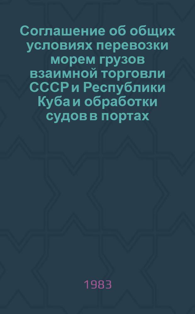 Соглашение об общих условиях перевозки морем грузов взаимной торговли СССР и Республики Куба и обработки судов в портах : (Введ. в действие с 01.01.82)