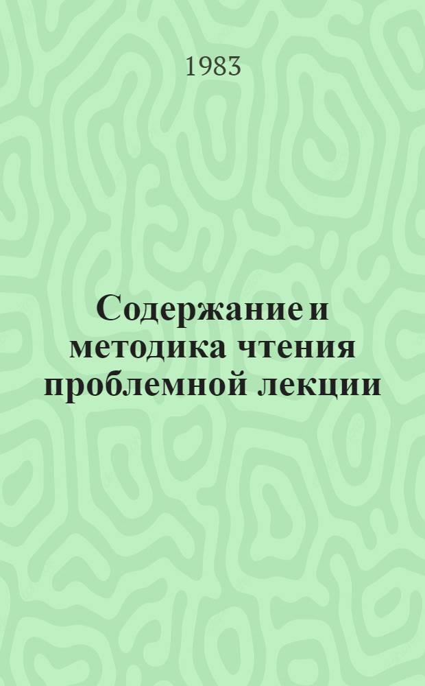 Содержание и методика чтения проблемной лекции : (Рекомендации в помощь лекторам)