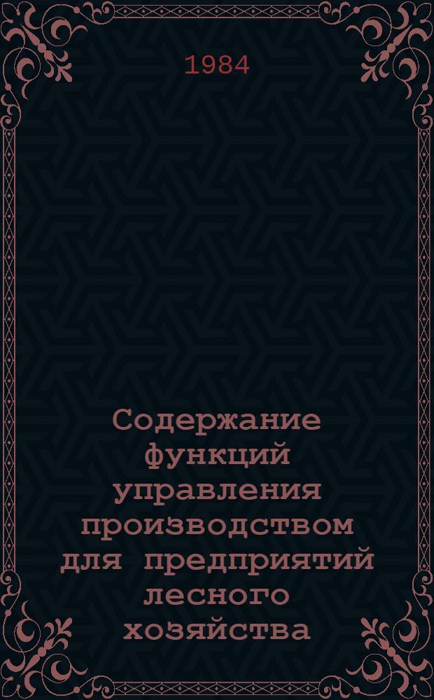 Содержание функций управления производством для предприятий лесного хозяйства : Метод. рекомендации
