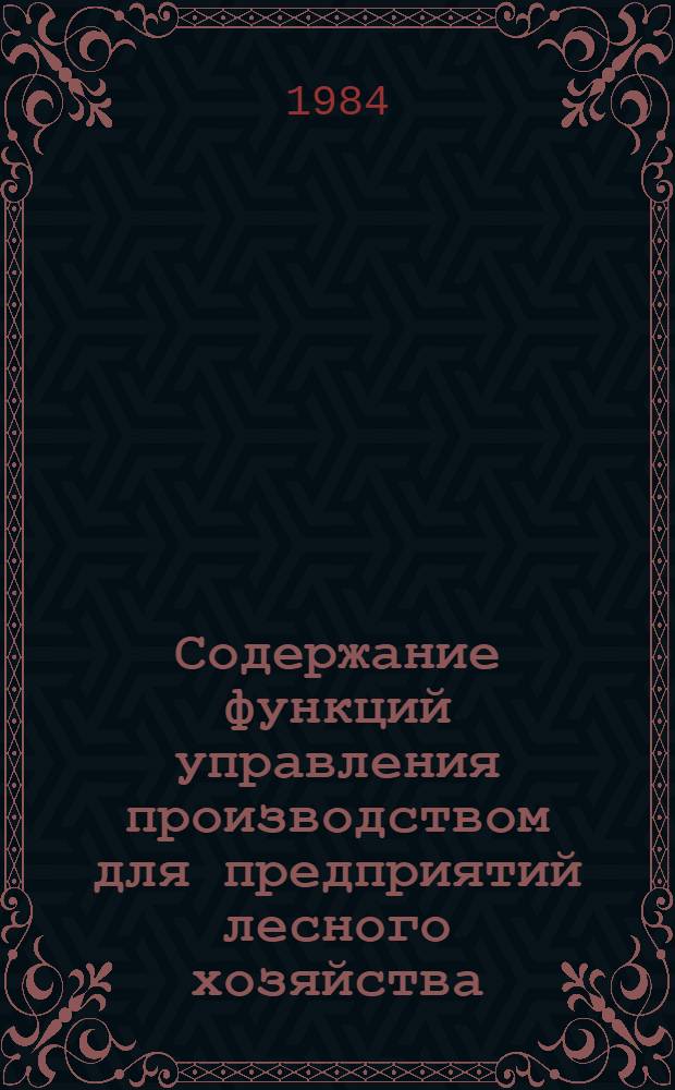 Содержание функций управления производством для предприятий лесного хозяйства : Метод. рекомендации