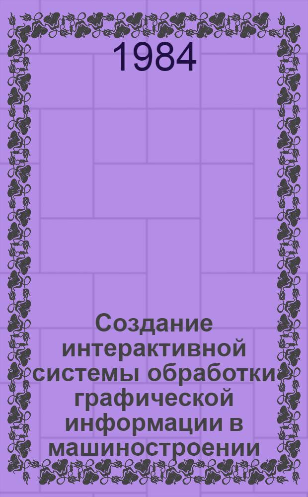 Создание интерактивной системы обработки графической информации в машиностроении : (Основные концепции)